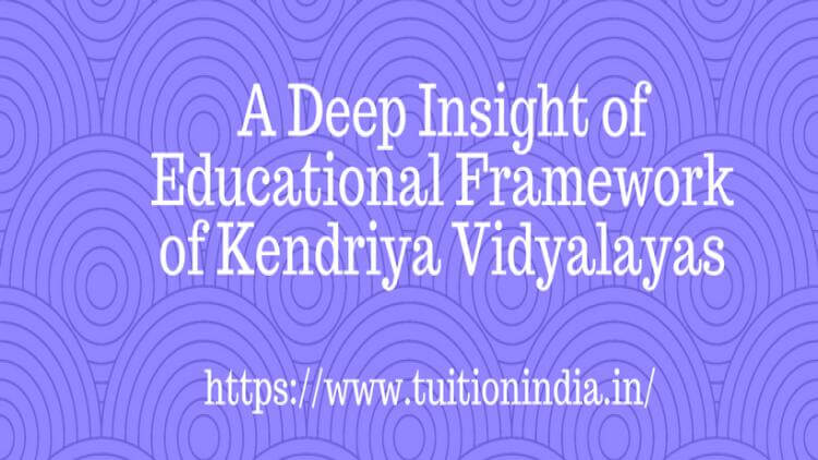 A Deep Insight of Educational Framework of Kendriya Vidyalayas A Deep Insight of Educational Framework of Kendriya Vidyalayas