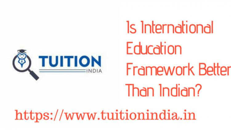 Is International Education Framework Better Than Indian? Is International Education Framework Better Than Indian?